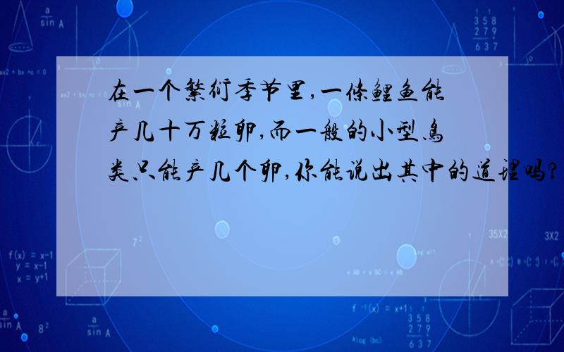 在一个繁衍季节里,一条鲤鱼能产几十万粒卵,而一般的小型鸟类只能产几个卵,你能说出其中的道理吗?这是不是生物对环境的适应?还有一道,山羊绒又细又柔软,织成的产平十分昂贵.赡养比绵