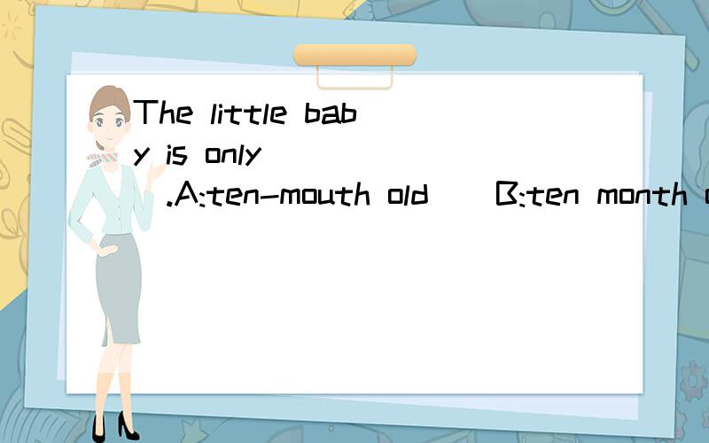 The little baby is only______.A:ten-mouth old    B:ten month old  C:ten months old  D:ten-months-old  选择哪一个?为什么?