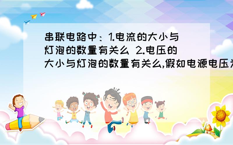 串联电路中：1.电流的大小与灯泡的数量有关么 2.电压的大小与灯泡的数量有关么,假如电源电压为30V,3个灯泡,每个灯泡的电压都是10V么 3 .2个灯泡,电路中只有一只灯泡发光可能的原因有哪些