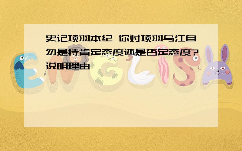 史记项羽本纪 你对项羽乌江自勿是持肯定态度还是否定态度?说明理由