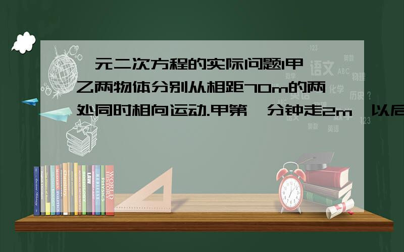 一元二次方程的实际问题1甲、乙两物体分别从相距70m的两处同时相向运动.甲第一分钟走2m,以后每分钟比前一分钟多走1m,乙每分钟走5m.（1）甲、乙开始运动后几分钟相遇?（2）如果甲、乙到