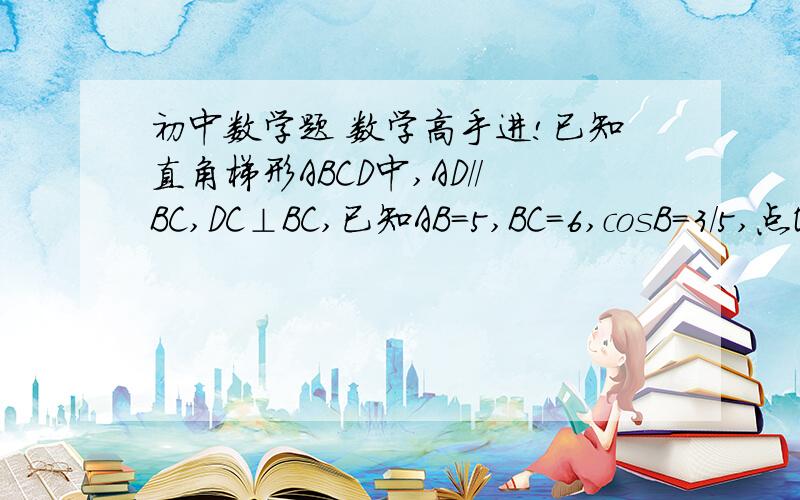 初中数学题 数学高手进!已知直角梯形ABCD中,AD//BC,DC⊥BC,已知AB=5,BC=6,cosB=3/5,点O为BC边上一点,连结OD,以O为圆心,BO为半径的圆O分别交边AB于点P,交OD于点M,交射线BC于点N,连结MN.（1）点O运动过程中