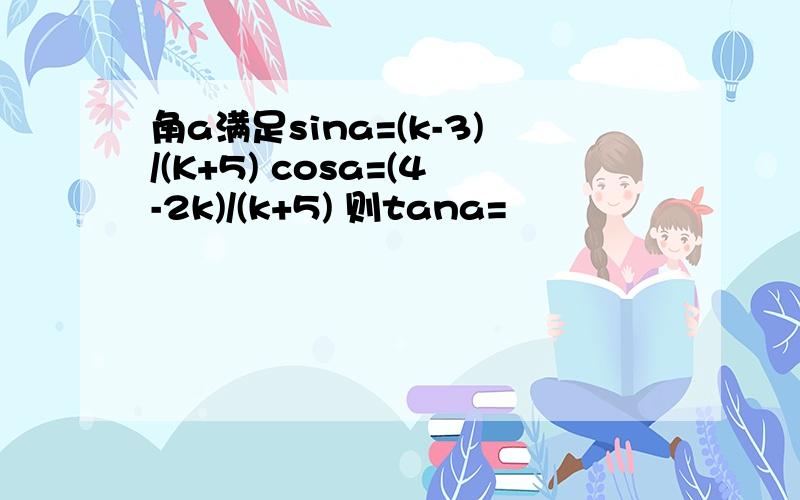 角a满足sina=(k-3)/(K+5) cosa=(4-2k)/(k+5) 则tana=