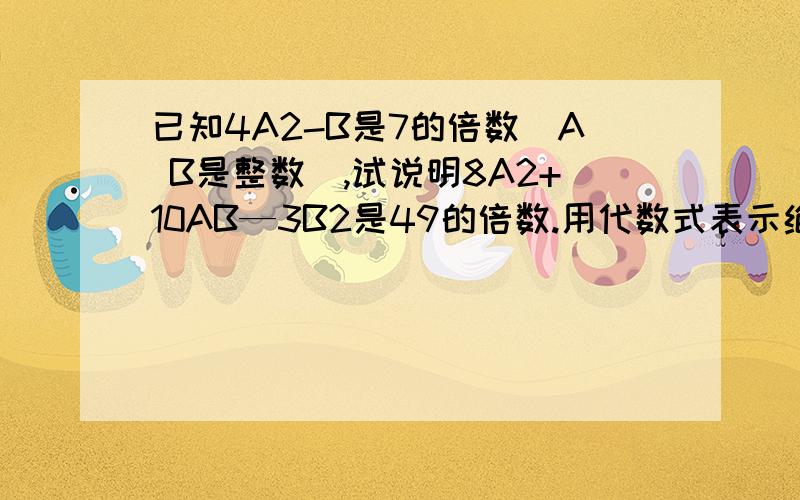 已知4A2-B是7的倍数（A B是整数）,试说明8A2+10AB—3B2是49的倍数.用代数式表示绝对值小于4的所有负整数之和是（ ）一个正数X的两个平方根分别是A+1和A—3,则A＝（ ） ,X＝（ ）三个连续偶数,最