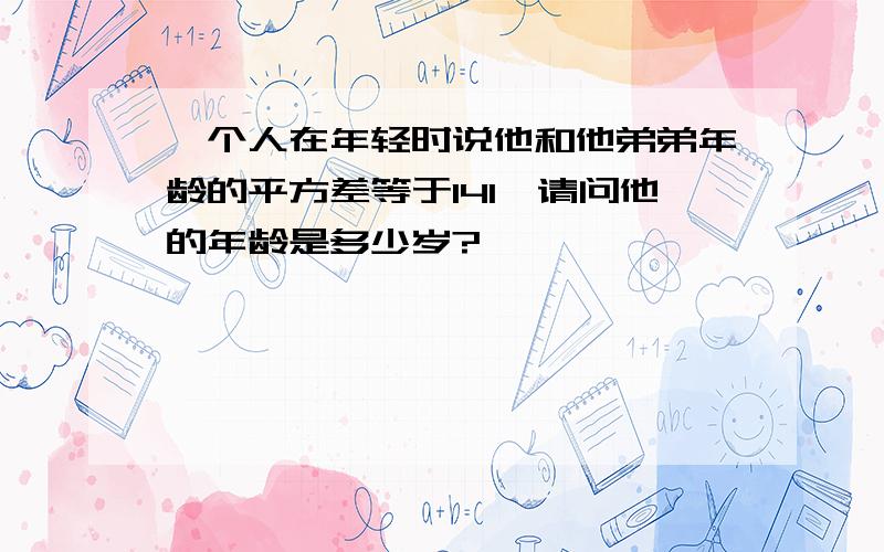 一个人在年轻时说他和他弟弟年龄的平方差等于141,请问他的年龄是多少岁?