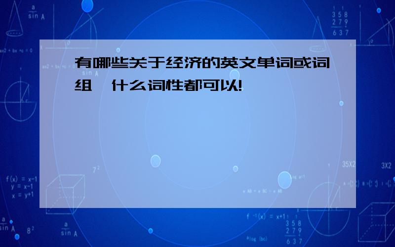 有哪些关于经济的英文单词或词组,什么词性都可以!