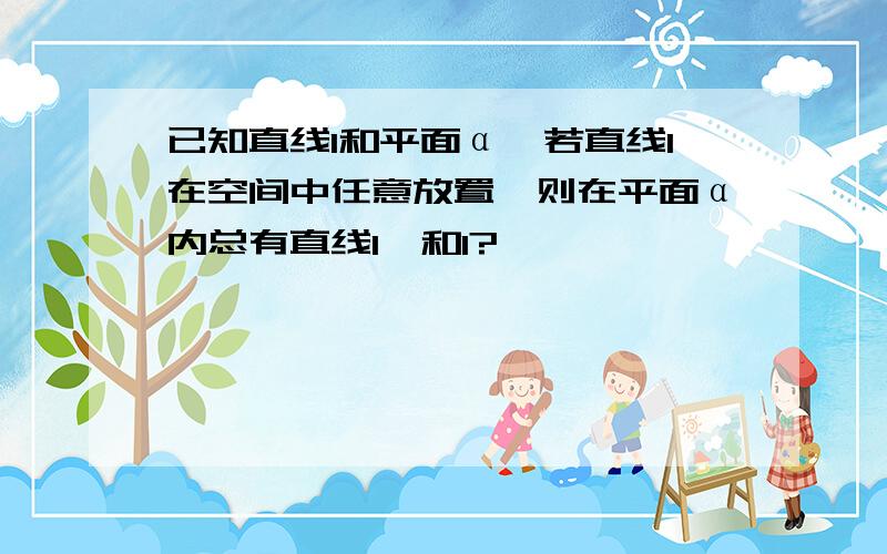 已知直线l和平面α,若直线l在空间中任意放置,则在平面α内总有直线l'和l?