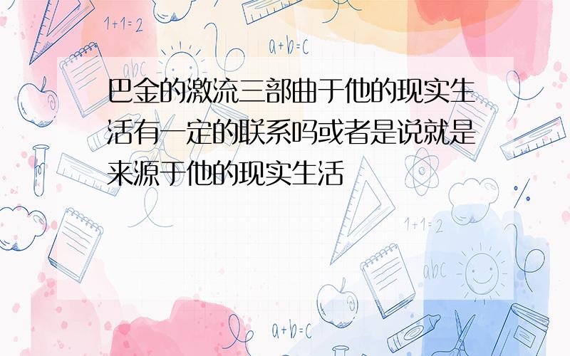 巴金的激流三部曲于他的现实生活有一定的联系吗或者是说就是来源于他的现实生活