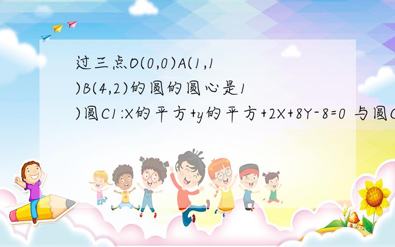 过三点O(0,0)A(1,1)B(4,2)的圆的圆心是1)圆C1:X的平方+y的平方+2X+8Y-8=0 与圆C2:x的平方+y的平方-4x-4y-2=0的位置关系是2)斜率不存在的直线必垂直于____轴3)过点(1,2)且平行于直线2x-3y+5=0的直线l的方程是