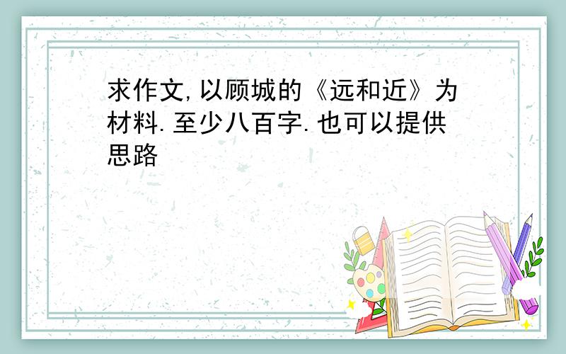 求作文,以顾城的《远和近》为材料.至少八百字.也可以提供思路