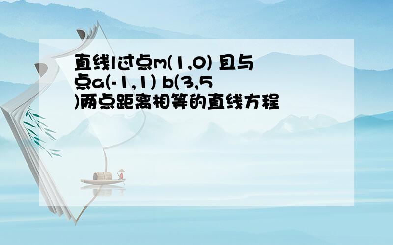 直线l过点m(1,0) 且与点a(-1,1) b(3,5)两点距离相等的直线方程