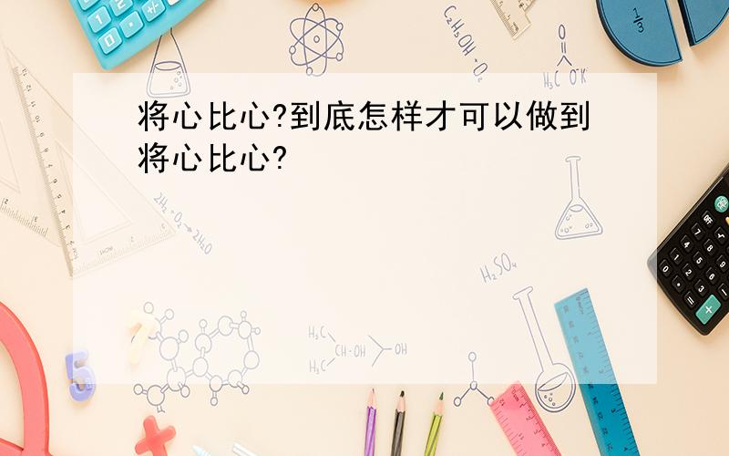 将心比心?到底怎样才可以做到将心比心?