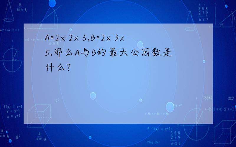 A=2×2×5,B=2×3×5,那么A与B的最大公因数是什么?