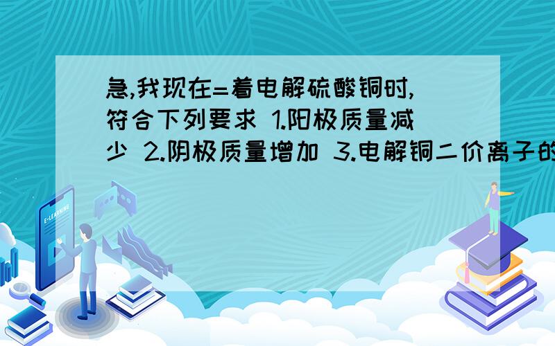 急,我现在=着电解硫酸铜时,符合下列要求 1.阳极质量减少 2.阴极质量增加 3.电解铜二价离子的浓度不变,应选 A石墨做阴阳极 B石墨阳极Fe阴极 CFe阳极铜阴极 D铜阳极铁阴极