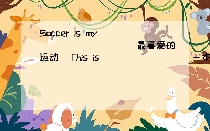 Soccer is my __________(最喜爱的运动）This is ________(一本有趣的书）Can you go to the movies_______(和我一起)?You need to practice_________(听英语和说英语）The Long Weekend is ___________(一部动作片）