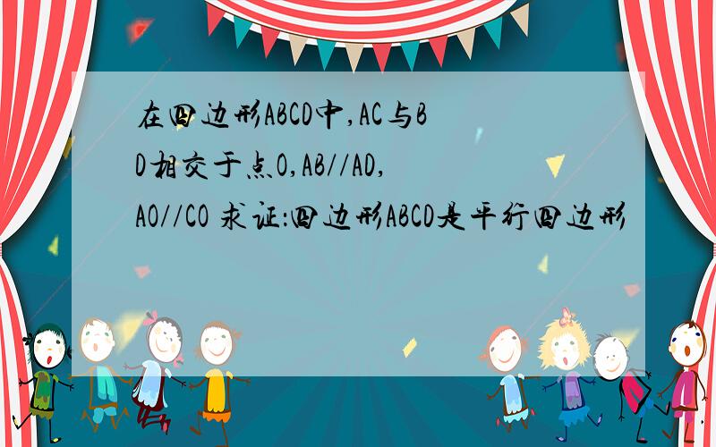 在四边形ABCD中,AC与BD相交于点O,AB//AD,AO//CO 求证：四边形ABCD是平行四边形