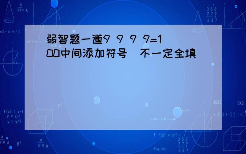 弱智题一道9 9 9 9=100中间添加符号（不一定全填）