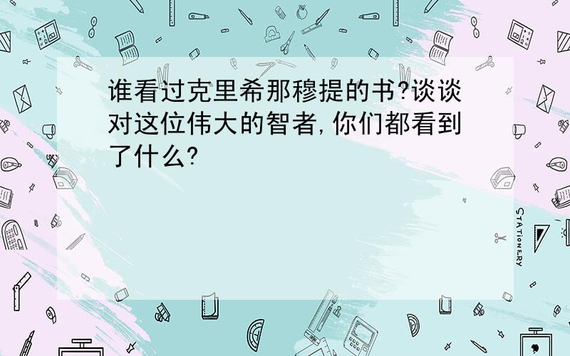 谁看过克里希那穆提的书?谈谈对这位伟大的智者,你们都看到了什么?