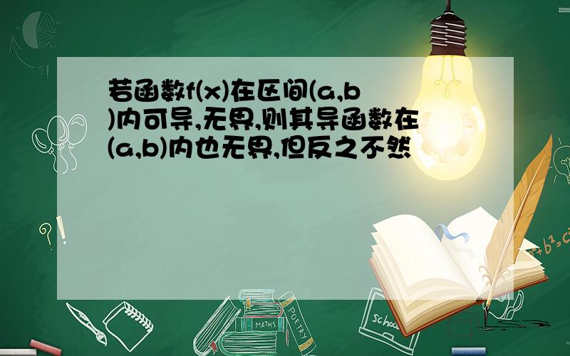 若函数f(x)在区间(a,b)内可导,无界,则其导函数在(a,b)内也无界,但反之不然