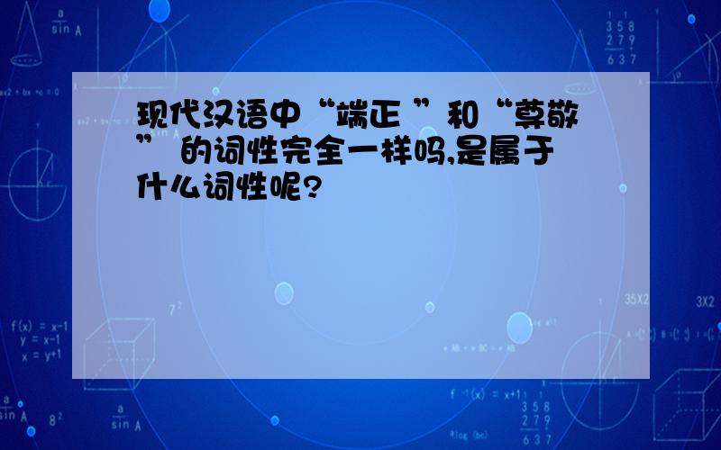 现代汉语中“端正 ”和“尊敬” 的词性完全一样吗,是属于什么词性呢?