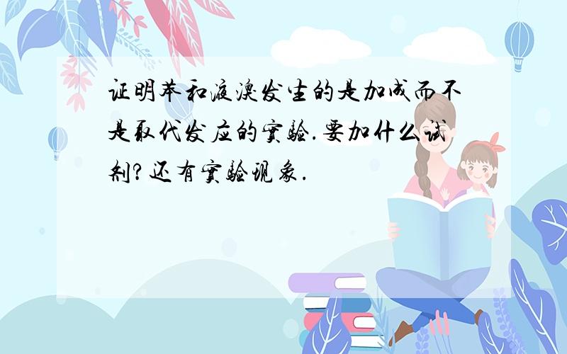 证明苯和液溴发生的是加成而不是取代发应的实验.要加什么试剂?还有实验现象.