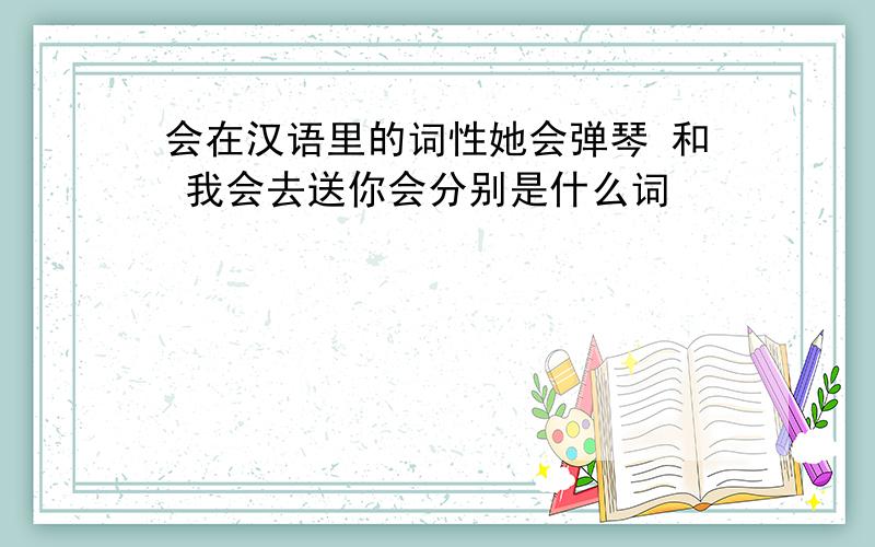 会在汉语里的词性她会弹琴 和 我会去送你会分别是什么词