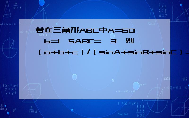 若在三角形ABC中A=60°,b=1,SABC=√3,则（a+b+c）/（sinA+sinB+sinC）=