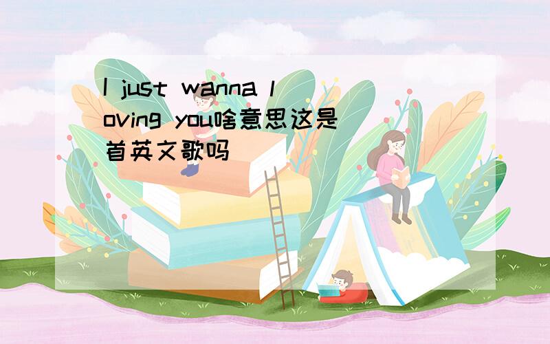 I just wanna loving you啥意思这是首英文歌吗