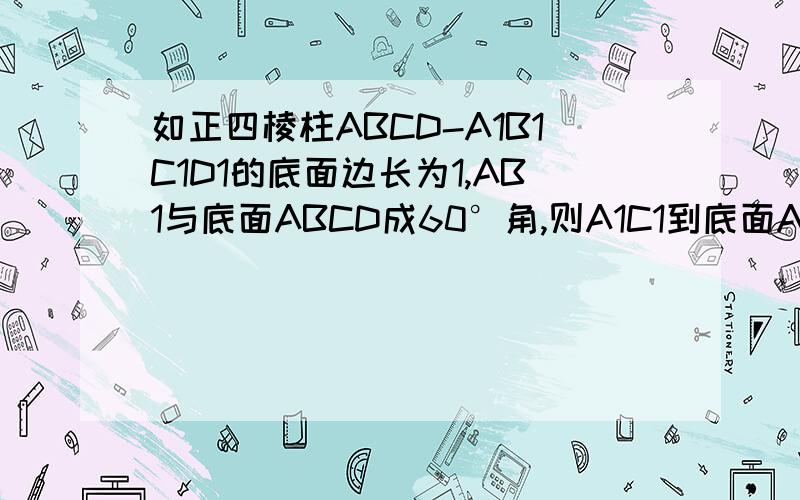 如正四棱柱ABCD-A1B1C1D1的底面边长为1,AB1与底面ABCD成60°角,则A1C1到底面ABCD的距离是不是根号2?