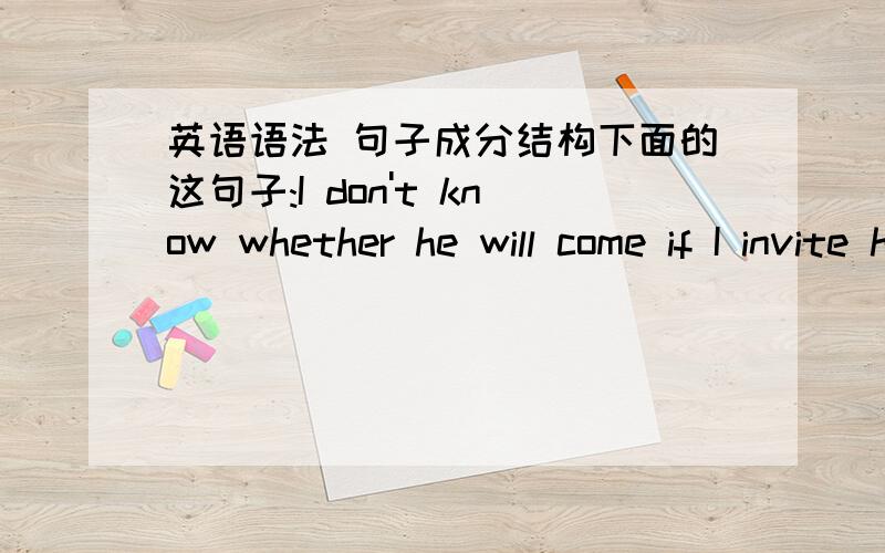 英语语法 句子成分结构下面的这句子:I don't know whether he will come if I invite him.自己造的句子,本意是whether引导宾语从句,if引导状语从句,但造出来后感觉有点怪（听说if也可以引导宾语从句）,请