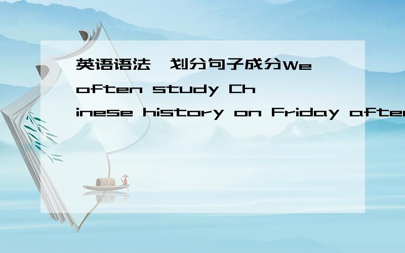 英语语法,划分句子成分We often study Chinese history on Friday afternoon.