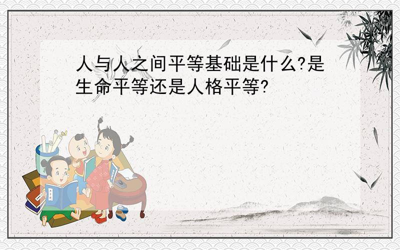 人与人之间平等基础是什么?是生命平等还是人格平等?