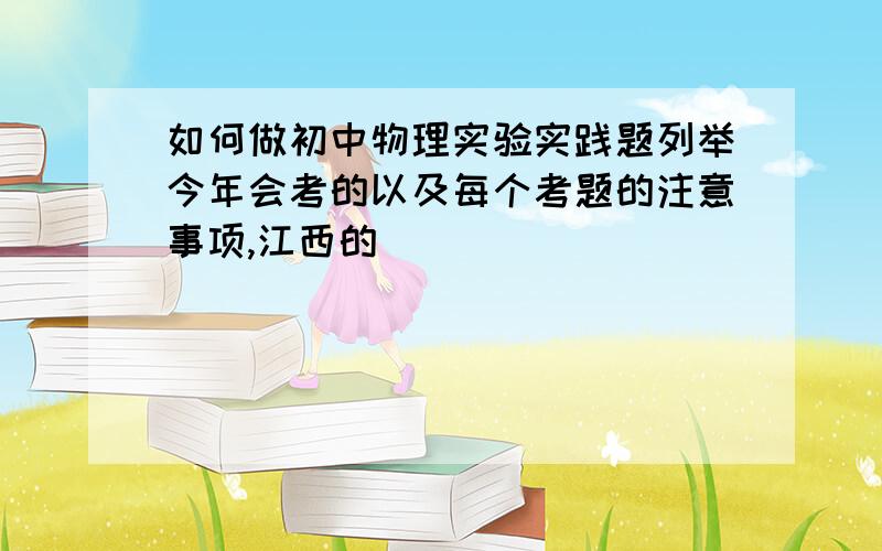 如何做初中物理实验实践题列举今年会考的以及每个考题的注意事项,江西的