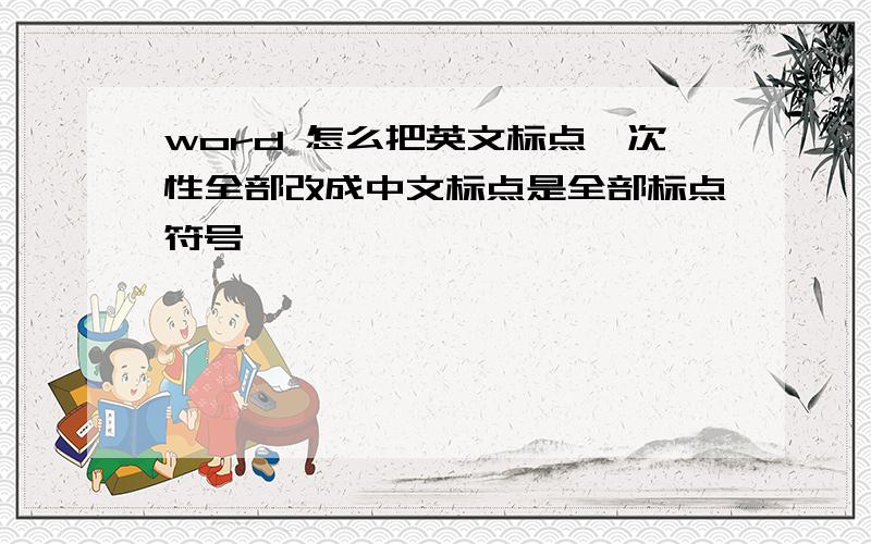 word 怎么把英文标点一次性全部改成中文标点是全部标点符号