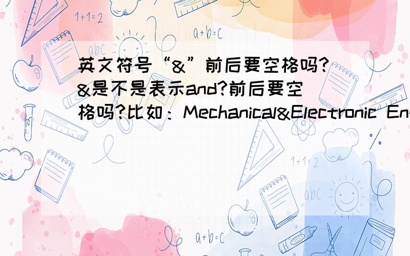 英文符号“&”前后要空格吗?&是不是表示and?前后要空格吗?比如：Mechanical&Electronic EngineeringMechanical & Electronic Engineering那个对?