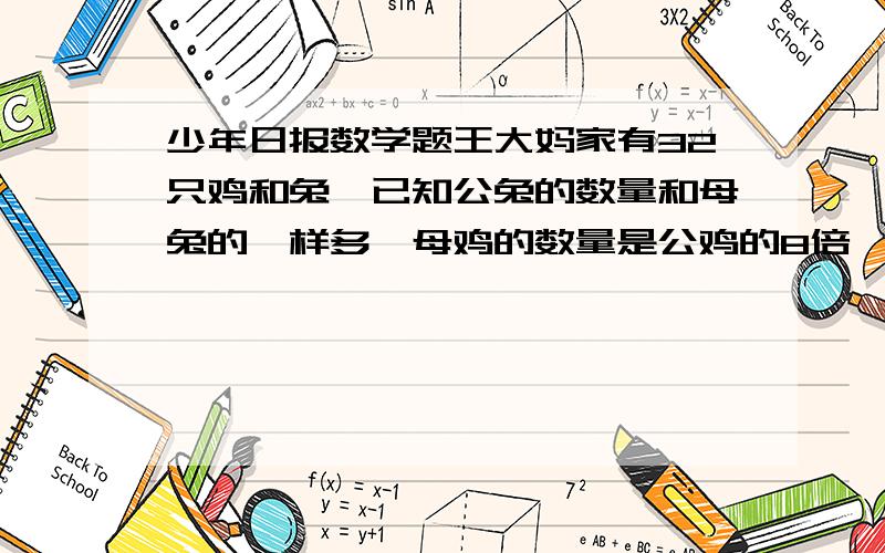 少年日报数学题王大妈家有32只鸡和兔,已知公兔的数量和母兔的一样多,母鸡的数量是公鸡的8倍,那么鸡和兔共有（ ）条腿.他们的答案是：2*18+4*14=92条,大伙们帮我看下是否他们的题和答案都