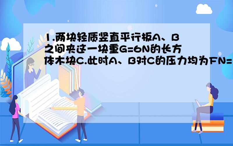 1.两块轻质竖直平行板A、B之间夹这一块重G=6N的长方体木块C.此时A、B对C的压力均为FN=10N,如图所示的装置的主视图,C对A、B之间的动摩擦因素均为0.4,最大静摩擦可视为滑动摩擦力,若将C从两板