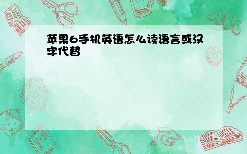 苹果6手机英语怎么读语言或汉字代替