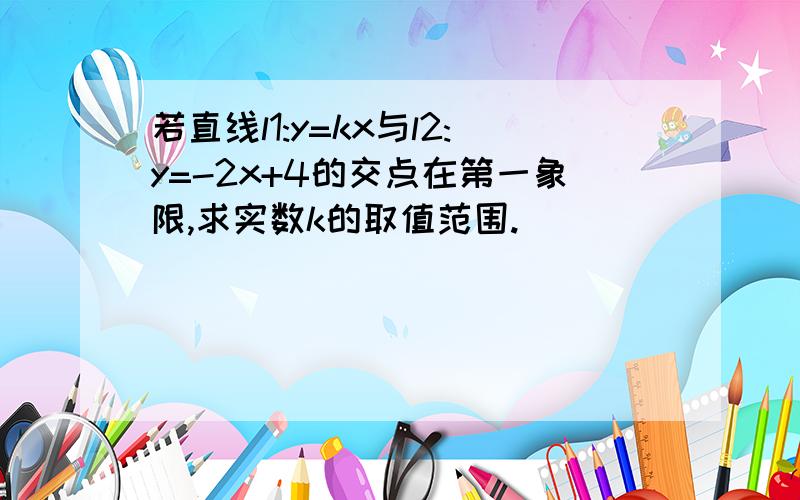 若直线l1:y=kx与l2:y=-2x+4的交点在第一象限,求实数k的取值范围.