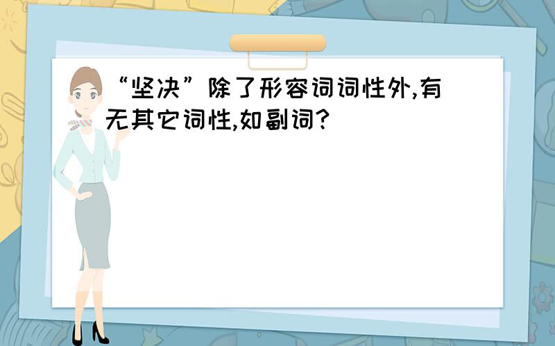 “坚决”除了形容词词性外,有无其它词性,如副词?