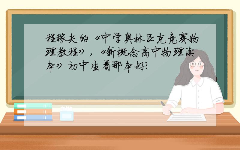 程稼夫的《中学奥林匹克竞赛物理教程》,《新概念高中物理读本》初中生看那本好?