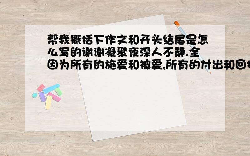 帮我概括下作文和开头结尾是怎么写的谢谢凝聚夜深人不静.全因为所有的施爱和被爱,所有的付出和回报都在此时凝聚.在我久攻一个数学或是物理“堡垒”而不得克,且正欲缴械投降时,一股