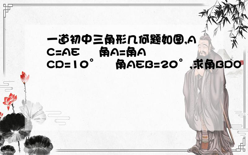 一道初中三角形几何题如图,AC=AE     角A=角ACD=10°    角AEB=20°,求角BDO