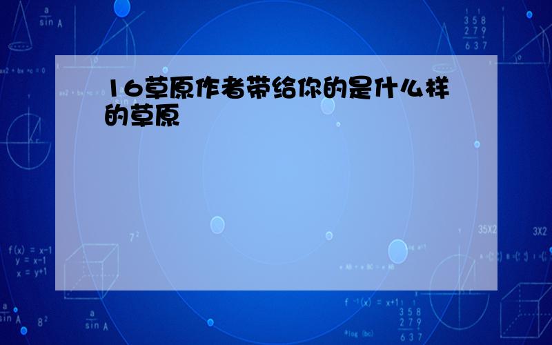 16草原作者带给你的是什么样的草原