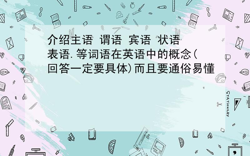 介绍主语 谓语 宾语 状语 表语.等词语在英语中的概念(回答一定要具体)而且要通俗易懂