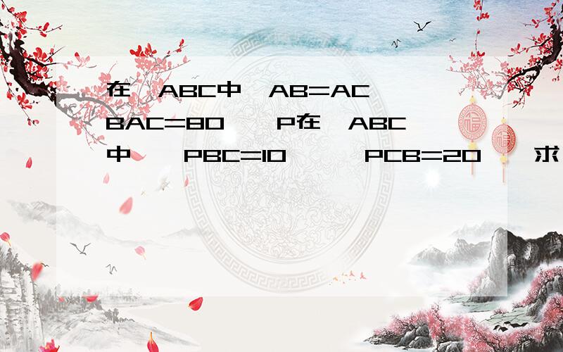 在△ABC中,AB=AC,∠BAC=80°,P在△ABC中,∠PBC=10°,∠PCB=20°,求∠PAB的度数.