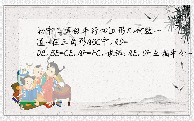 初中二年级平行四边形几何题一道~在三角形ABC中,AD=DB,BE=CE,AF=FC,求证：AE,DF互相平分~