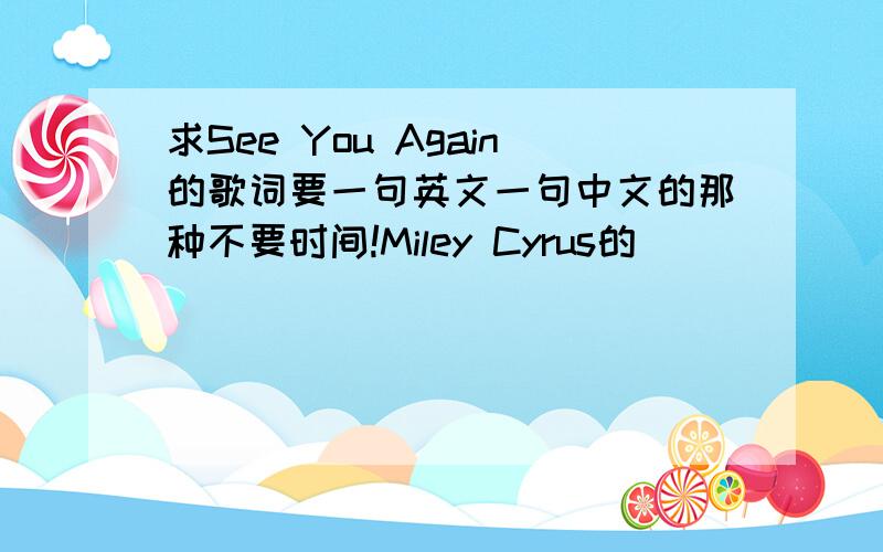 求See You Again的歌词要一句英文一句中文的那种不要时间!Miley Cyrus的
