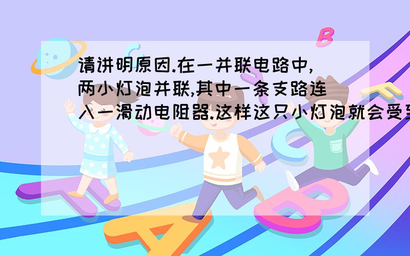 请讲明原因.在一并联电路中,两小灯泡并联,其中一条支路连入一滑动电阻器.这样这只小灯泡就会受到该电阻器影响,当接入的电阻线缩短时,该支路的电压（ ）,另一支路的电压（ ）,电源电压