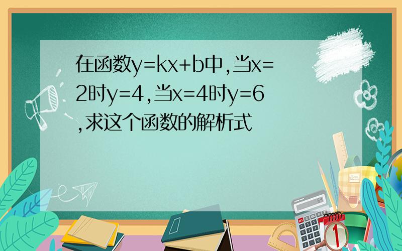 在函数y=kx+b中,当x=2时y=4,当x=4时y=6,求这个函数的解析式